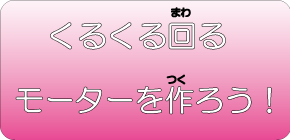 くるくる回るモーターを作ろう！