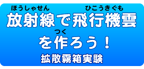 飛行機雲を作ろう！(拡散霧箱実験)